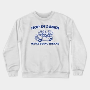 Hop in Loser We're Going Insane - Unisex T Shirt, Funny T Shirt, Graphic T Shirt, Meme Crewneck Sweatshirt